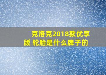 克洛克2018款优享版 轮胎是什么牌子的